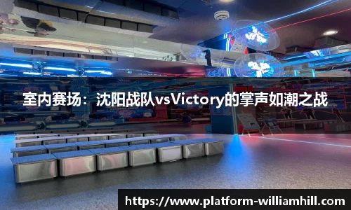 室内赛场：沈阳战队vsVictory的掌声如潮之战